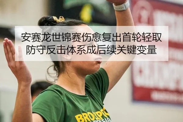 安赛龙世锦赛伤愈复出首轮轻取 防守反击体系成后续关键变量